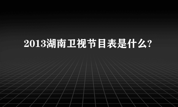 2013湖南卫视节目表是什么?