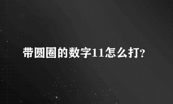 带圆圈的数字11怎么打？