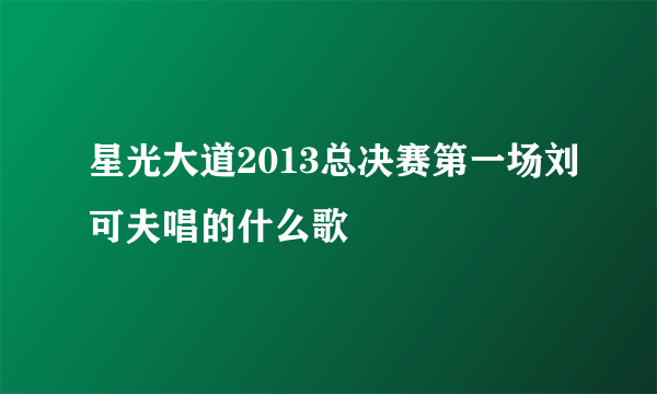 星光大道2013总决赛第一场刘可夫唱的什么歌