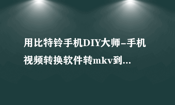 用比特铃手机DIY大师-手机视频转换软件转mkv到mp4显示错误怎么解决？