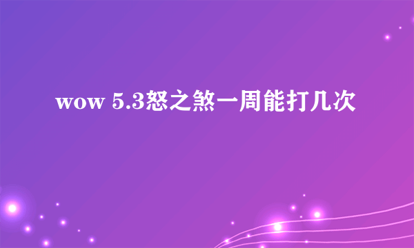 wow 5.3怒之煞一周能打几次