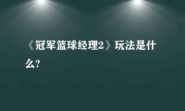 《冠军篮球经理2》玩法是什么?