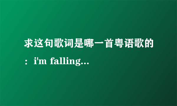 求这句歌词是哪一首粤语歌的：i'm falling ，i‘m falling， i’m falling down“