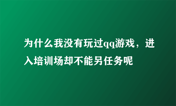 为什么我没有玩过qq游戏，进入培训场却不能另任务呢