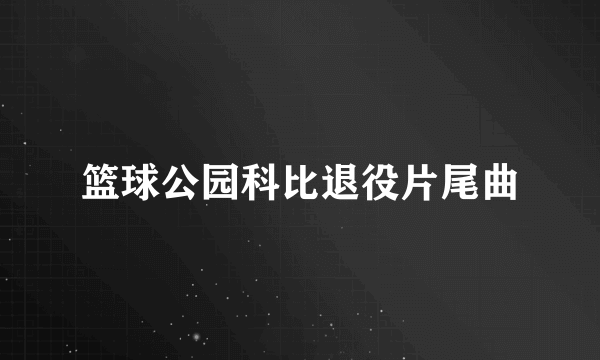 篮球公园科比退役片尾曲