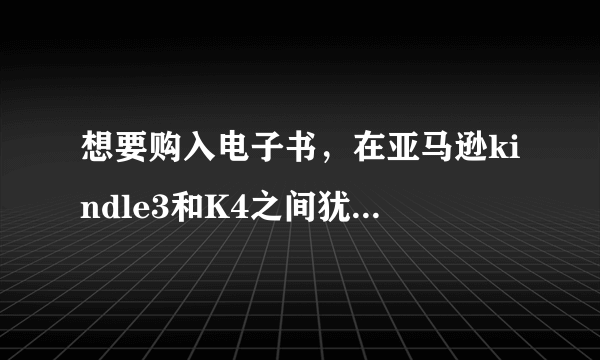 想要购入电子书，在亚马逊kindle3和K4之间犹豫，请大虾给出指导意见