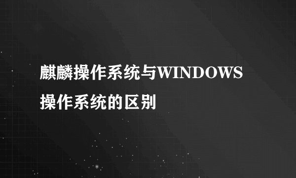 麒麟操作系统与WINDOWS操作系统的区别