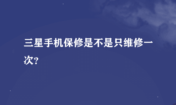 三星手机保修是不是只维修一次？