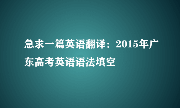 急求一篇英语翻译：2015年广东高考英语语法填空