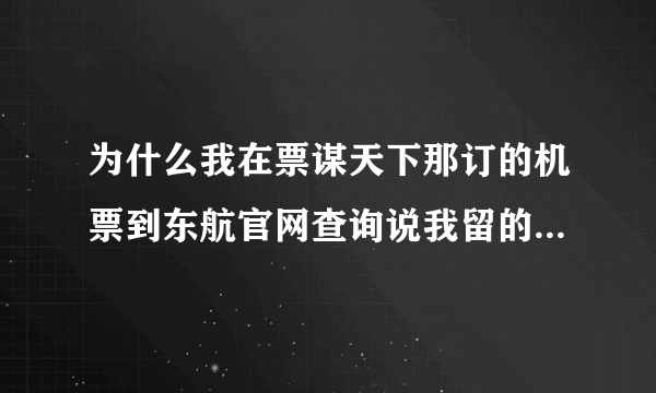 为什么我在票谋天下那订的机票到东航官网查询说我留的电话错误