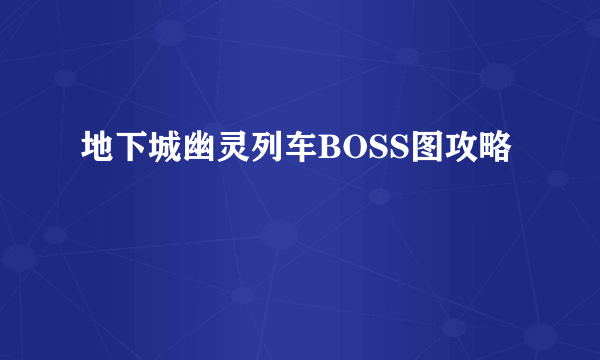 地下城幽灵列车BOSS图攻略