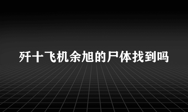 歼十飞机余旭的尸体找到吗