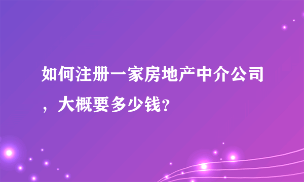 如何注册一家房地产中介公司，大概要多少钱？