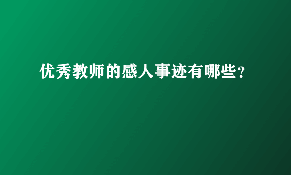 优秀教师的感人事迹有哪些？