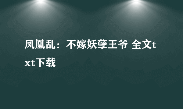 凤凰乱：不嫁妖孽王爷 全文txt下载