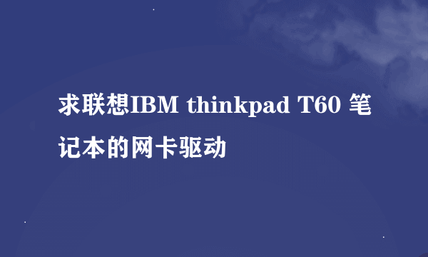 求联想IBM thinkpad T60 笔记本的网卡驱动