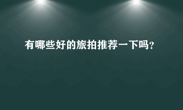 有哪些好的旅拍推荐一下吗？