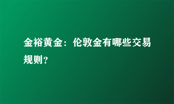 金裕黄金：伦敦金有哪些交易规则？