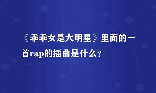 《乖乖女是大明星》里面的一首rap的插曲是什么？