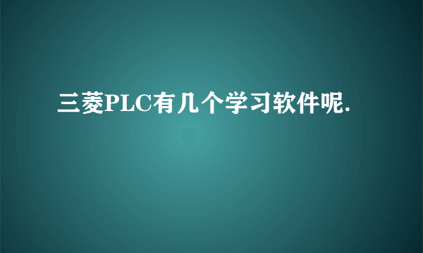 三菱PLC有几个学习软件呢.