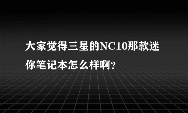 大家觉得三星的NC10那款迷你笔记本怎么样啊？