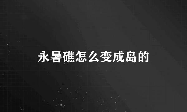 永暑礁怎么变成岛的