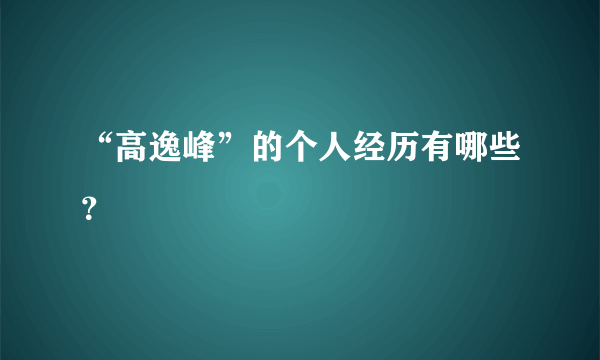 “高逸峰”的个人经历有哪些？