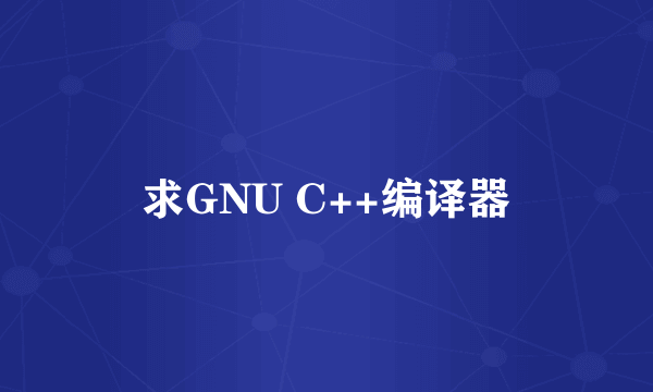 求GNU C++编译器