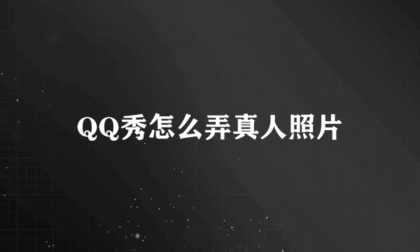 QQ秀怎么弄真人照片