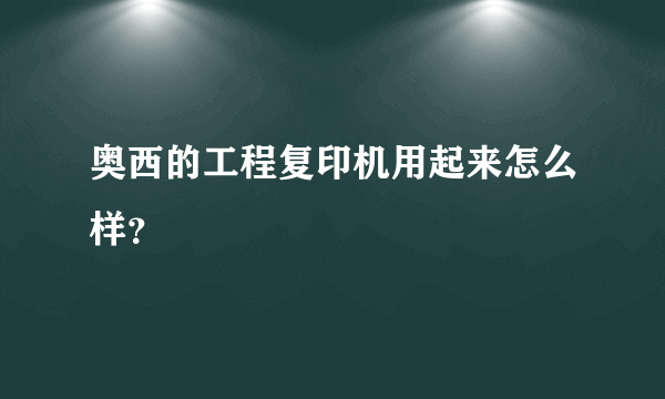 奥西的工程复印机用起来怎么样？