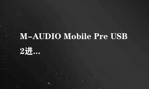 M-AUDIO Mobile Pre USB 2进2出音频接口怎么用