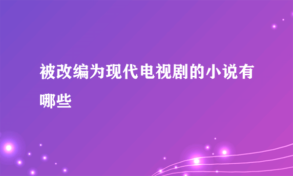 被改编为现代电视剧的小说有哪些