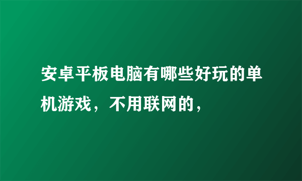 安卓平板电脑有哪些好玩的单机游戏，不用联网的，