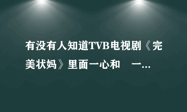 有没有人知道TVB电视剧《完美状妈》里面一心和唽一直怀念的那首英文歌叫什么名字啊？