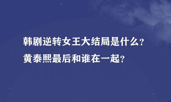 韩剧逆转女王大结局是什么？黄泰熙最后和谁在一起？