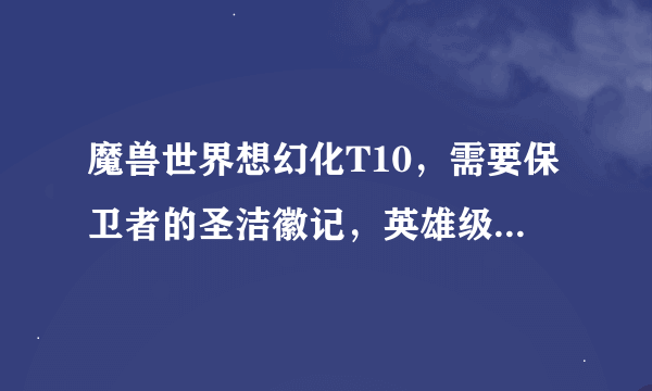 魔兽世界想幻化T10，需要保卫者的圣洁徽记，英雄级别和普通的各5个，怎么在一CD中获得多一点的徽记？