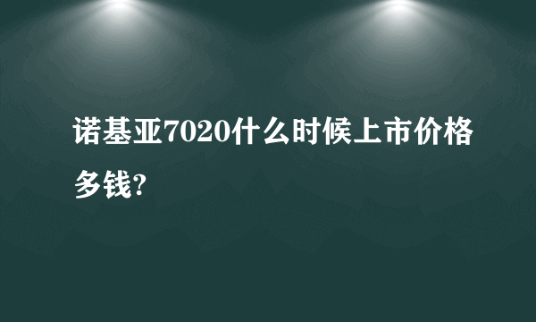 诺基亚7020什么时候上市价格多钱?