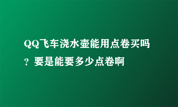 QQ飞车浇水壶能用点卷买吗？要是能要多少点卷啊