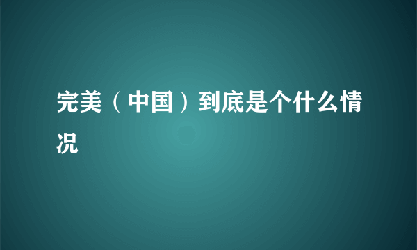 完美（中国）到底是个什么情况