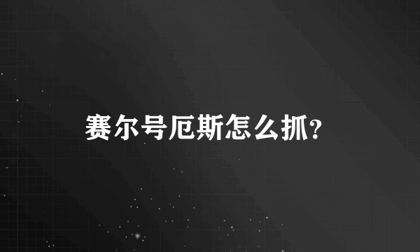 赛尔号厄斯怎么抓？