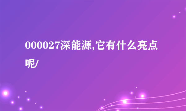 000027深能源,它有什么亮点呢/