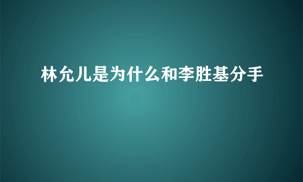 林允儿是为什么和李胜基分手