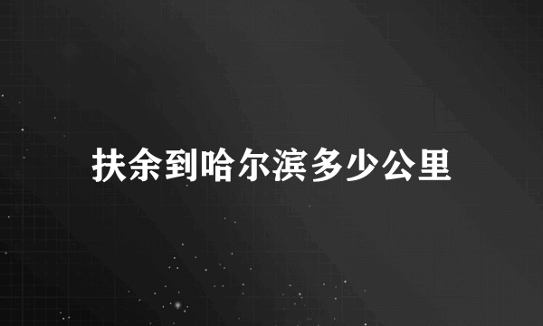 扶余到哈尔滨多少公里