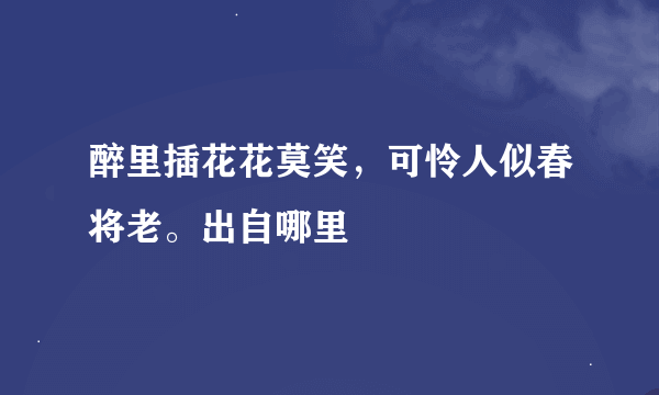 醉里插花花莫笑，可怜人似春将老。出自哪里