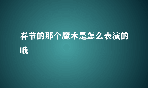 春节的那个魔术是怎么表演的哦