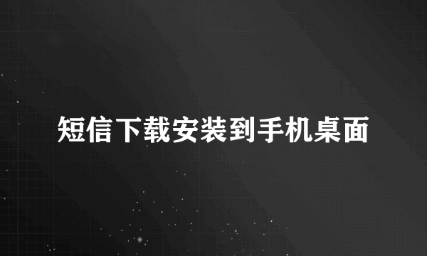 短信下载安装到手机桌面