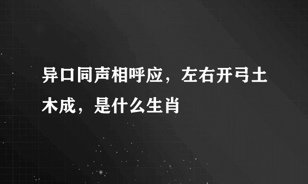 异口同声相呼应，左右开弓土木成，是什么生肖