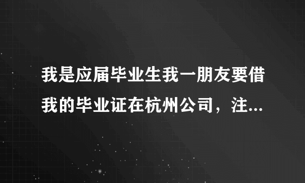 我是应届毕业生我一朋友要借我的毕业证在杭州公司，注册资金50万，我如何在法律上最大程度规避风险……