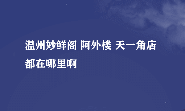 温州妙鲜阁 阿外楼 天一角店都在哪里啊