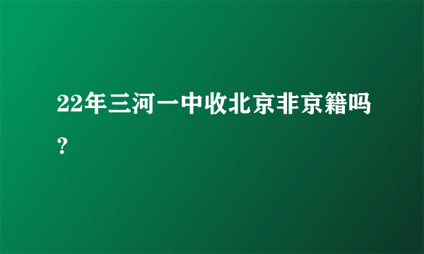 22年三河一中收北京非京籍吗?